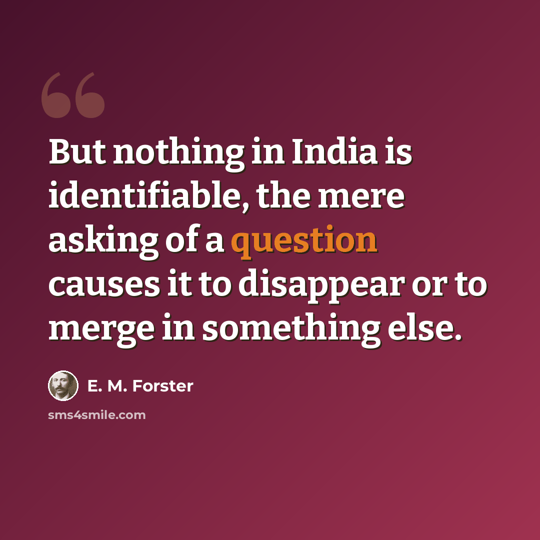 “But nothing in India is identifiable, the mere asking of a question causes it to disappear or to merge in something else.” quote by E. M. Forster