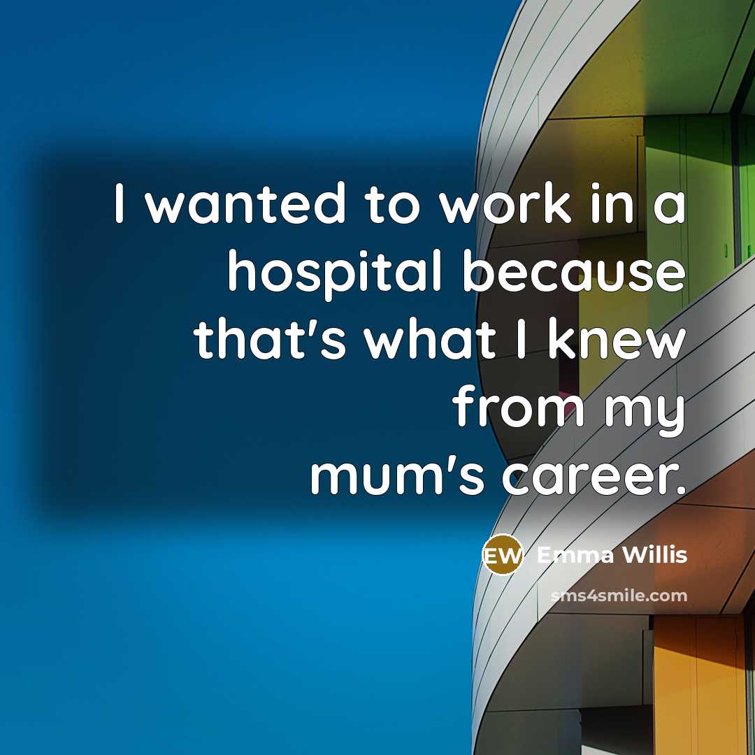 “I wanted to work in a hospital because that's what I knew from my mum's career.” quote by Emma Willis
