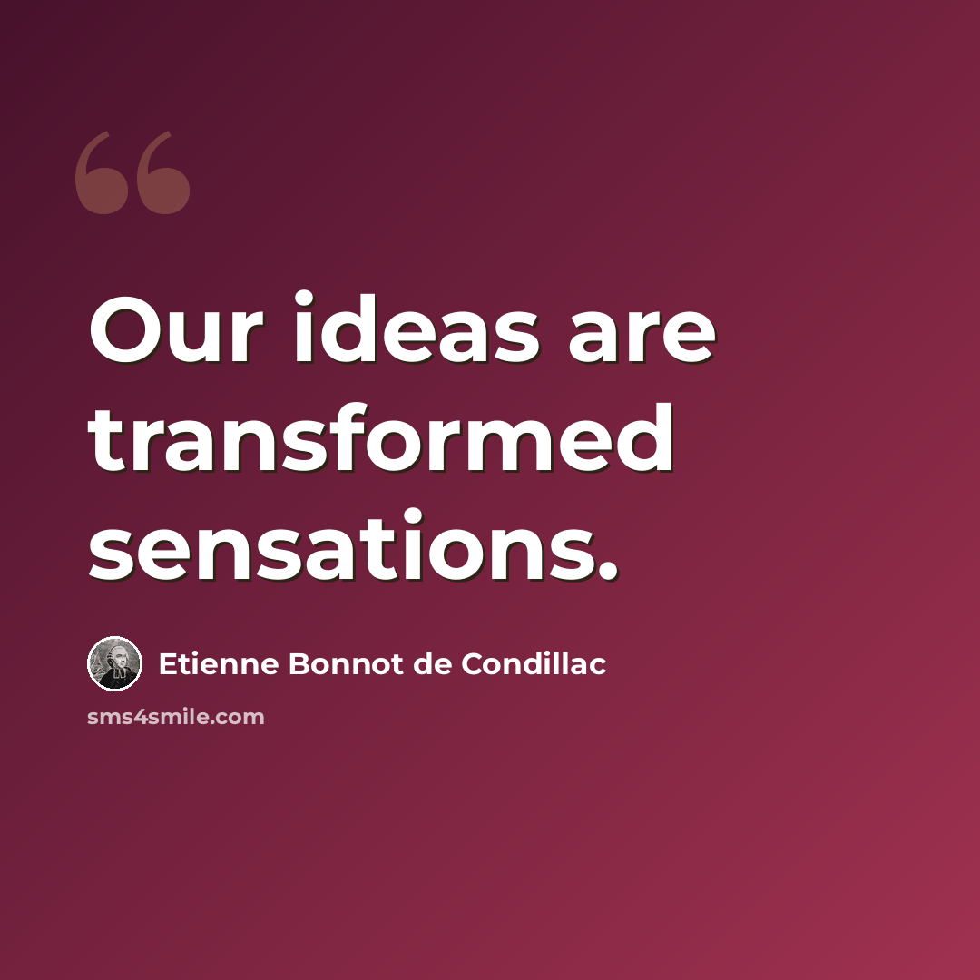 “Our ideas are transformed sensations.” quote by Etienne Bonnot de Condillac