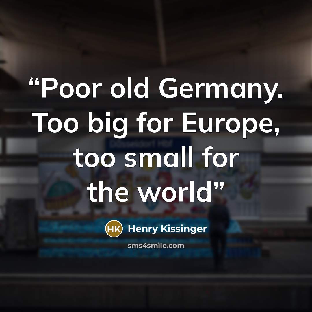 “Poor old Germany. Too big for Europe, too small for the world” quote by Henry Kissinger