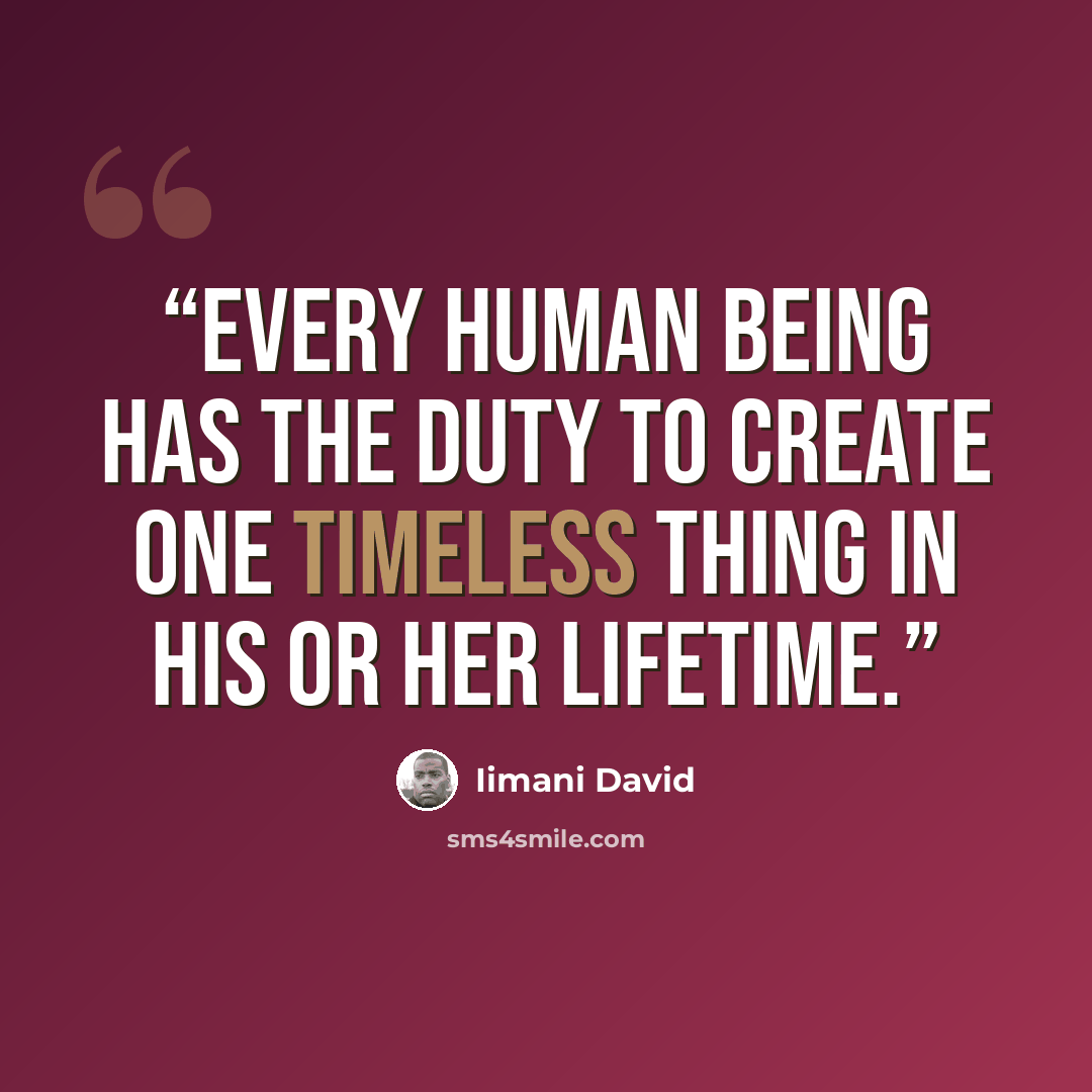 “Every human being has the duty to create one timeless thing in his or her lifetime.” quote by Iimani David