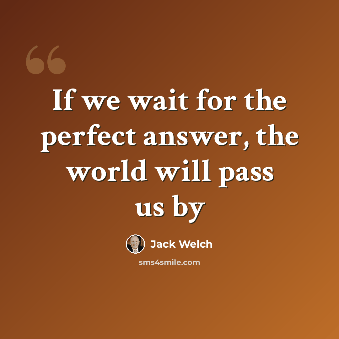 “If we wait for the perfect answer, the world will pass us by” quote by Jack Welch