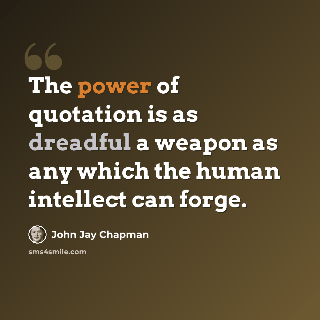 “The power of quotation is as dreadful a weapon as any which the human intellect can forge.” quote by John Jay Chapman