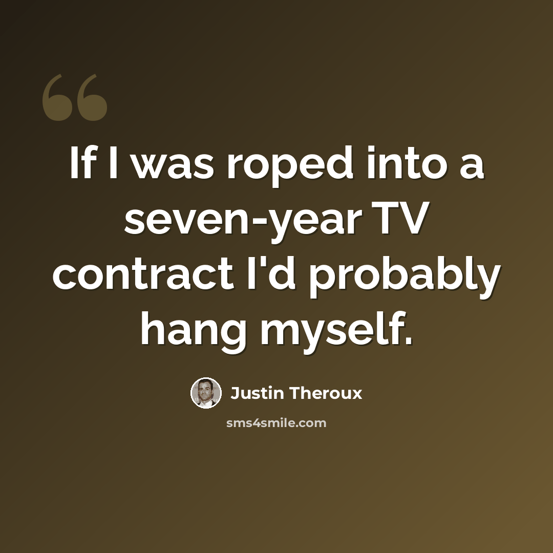 “If I was roped into a seven-year TV contract I'd probably hang myself.” quote by Justin Theroux
