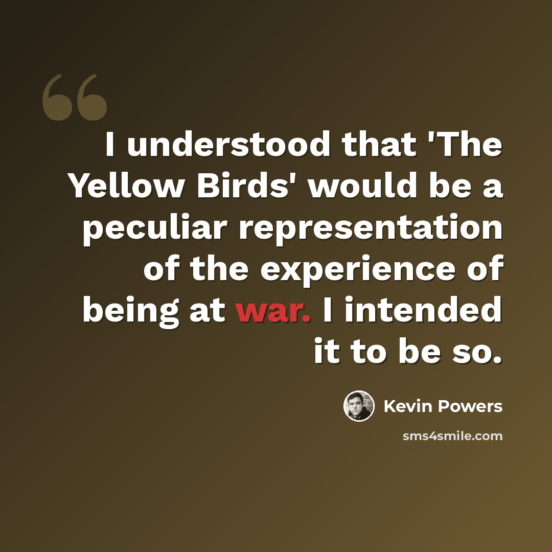 “I understood that 'The Yellow Birds' would be a peculiar representation of the experience of being at war. I intended it to be so.” quote by Kevin Powers