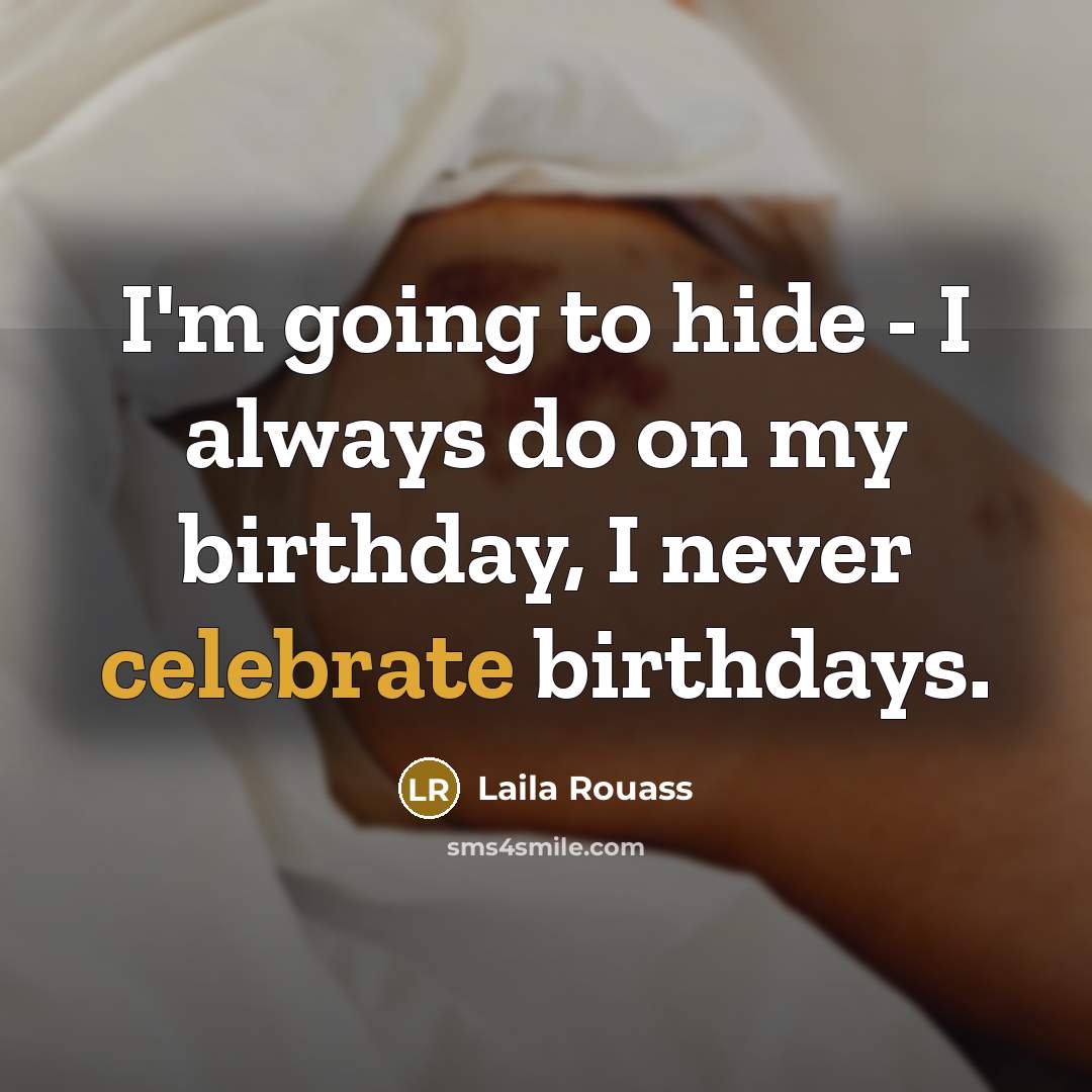 “I'm going to hide - I always do on my birthday, I never celebrate birthdays.” quote by Laila Rouass