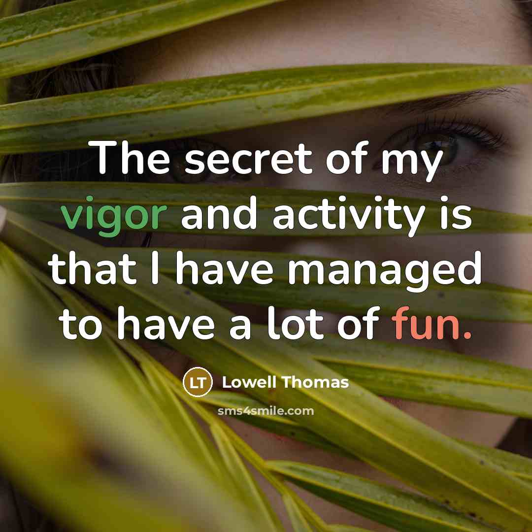 “The secret of my vigor and activity is that I have managed to have a lot of fun.” quote by Lowell Thomas