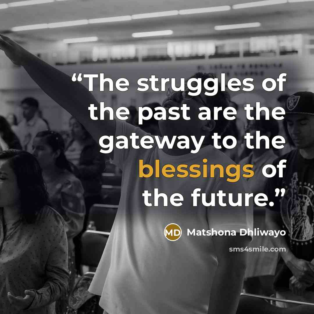 “The struggles of the past are the gateway to the blessings of the future.” quote by Matshona Dhliwayo