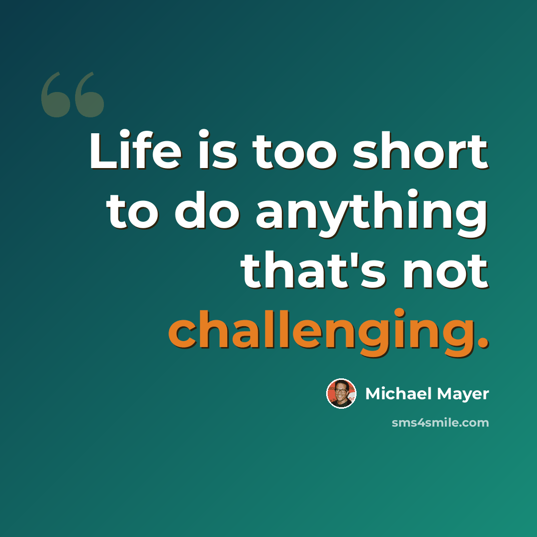 “Life is too short to do anything that's not challenging.” quote by Michael Mayer