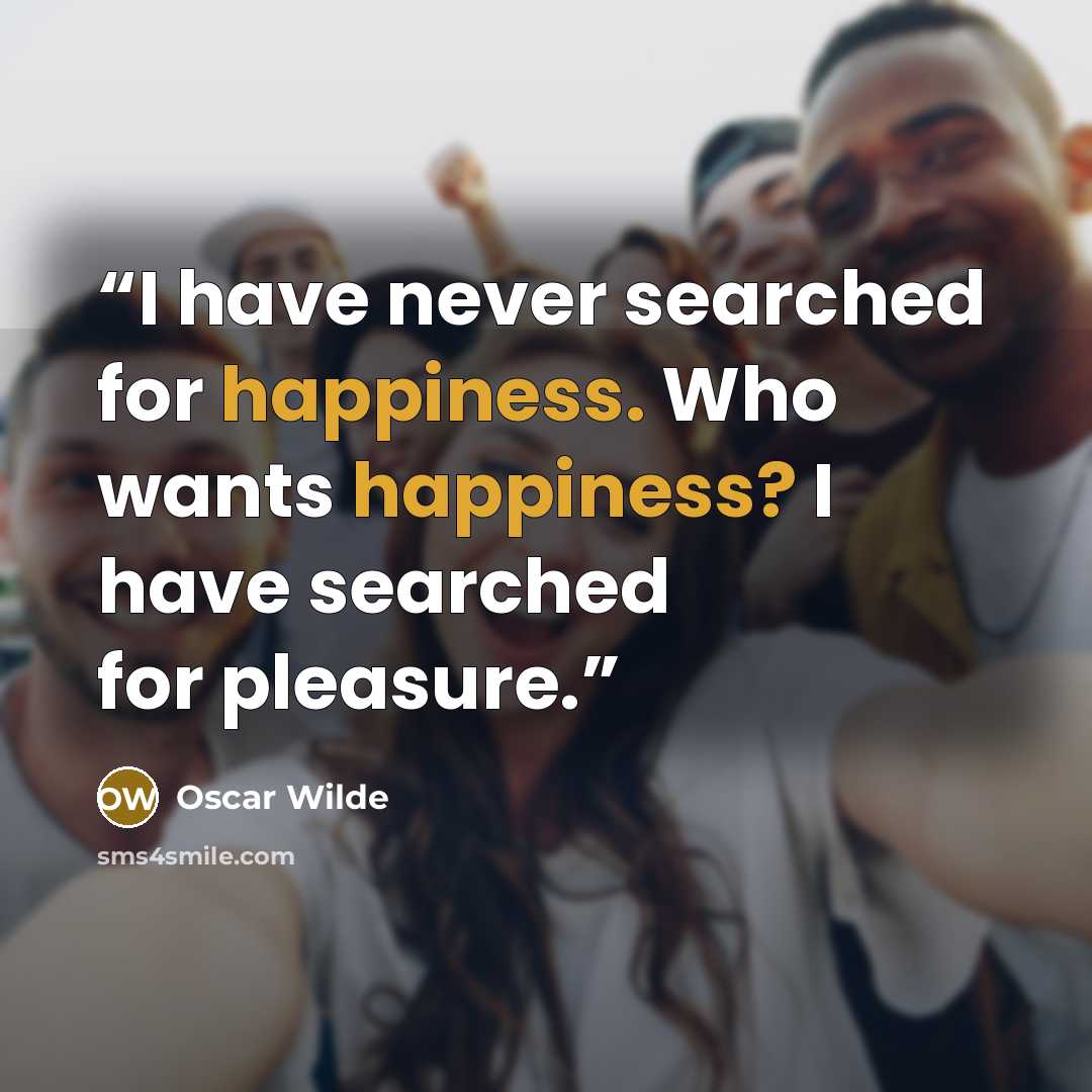 “I have never searched for happiness. Who wants happiness? I have searched for pleasure.” quote by Oscar Wilde