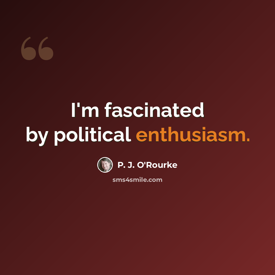 “I'm fascinated by political enthusiasm.” quote by P. J. O'Rourke