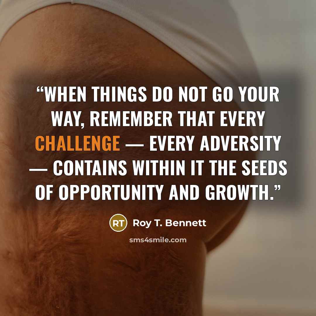 “When things do not go your way, remember that every challenge — every adversity — contains within it the seeds of opportunity and growth.” quote by Roy T. Bennett