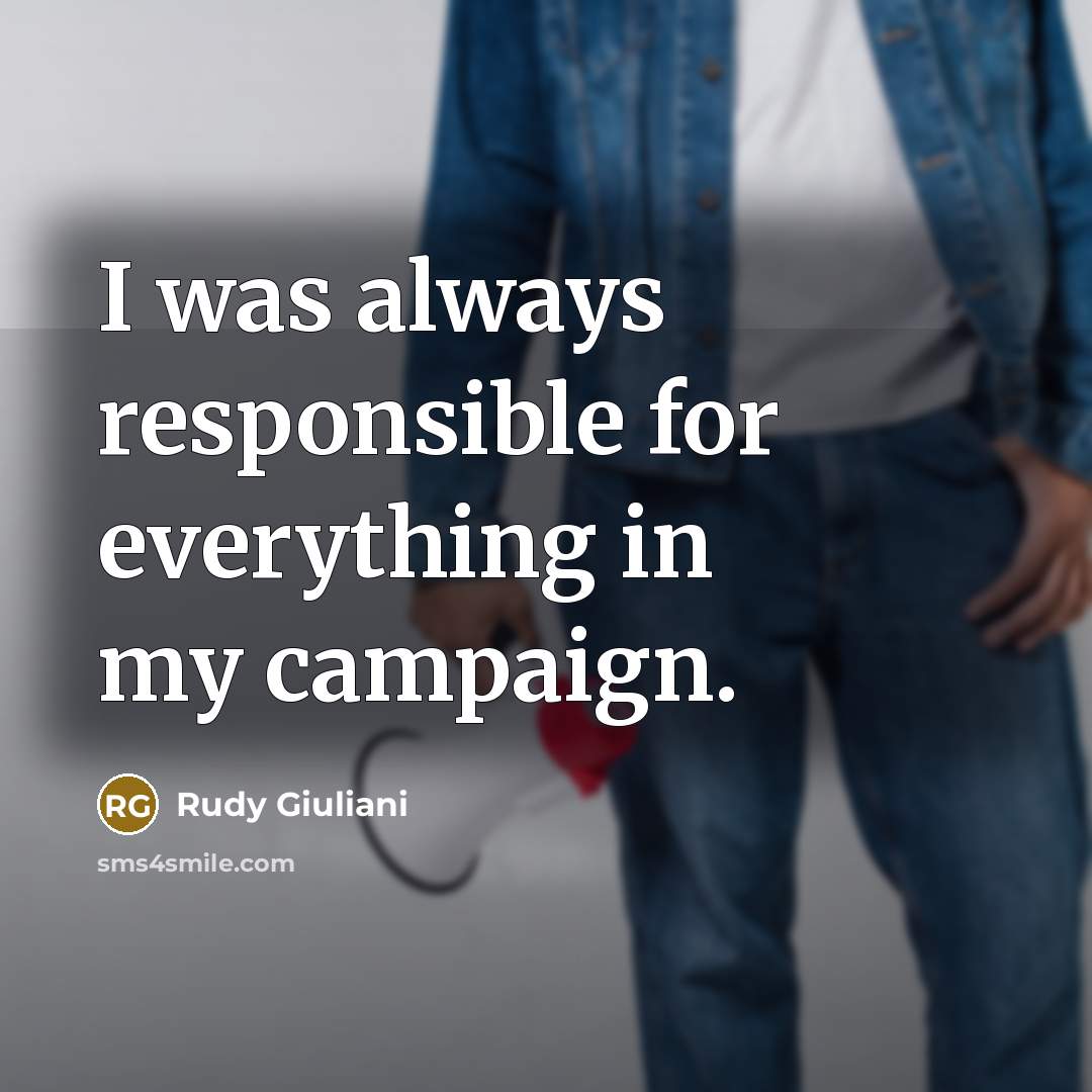 “I was always responsible for everything in my campaign.” quote by Rudy Giuliani