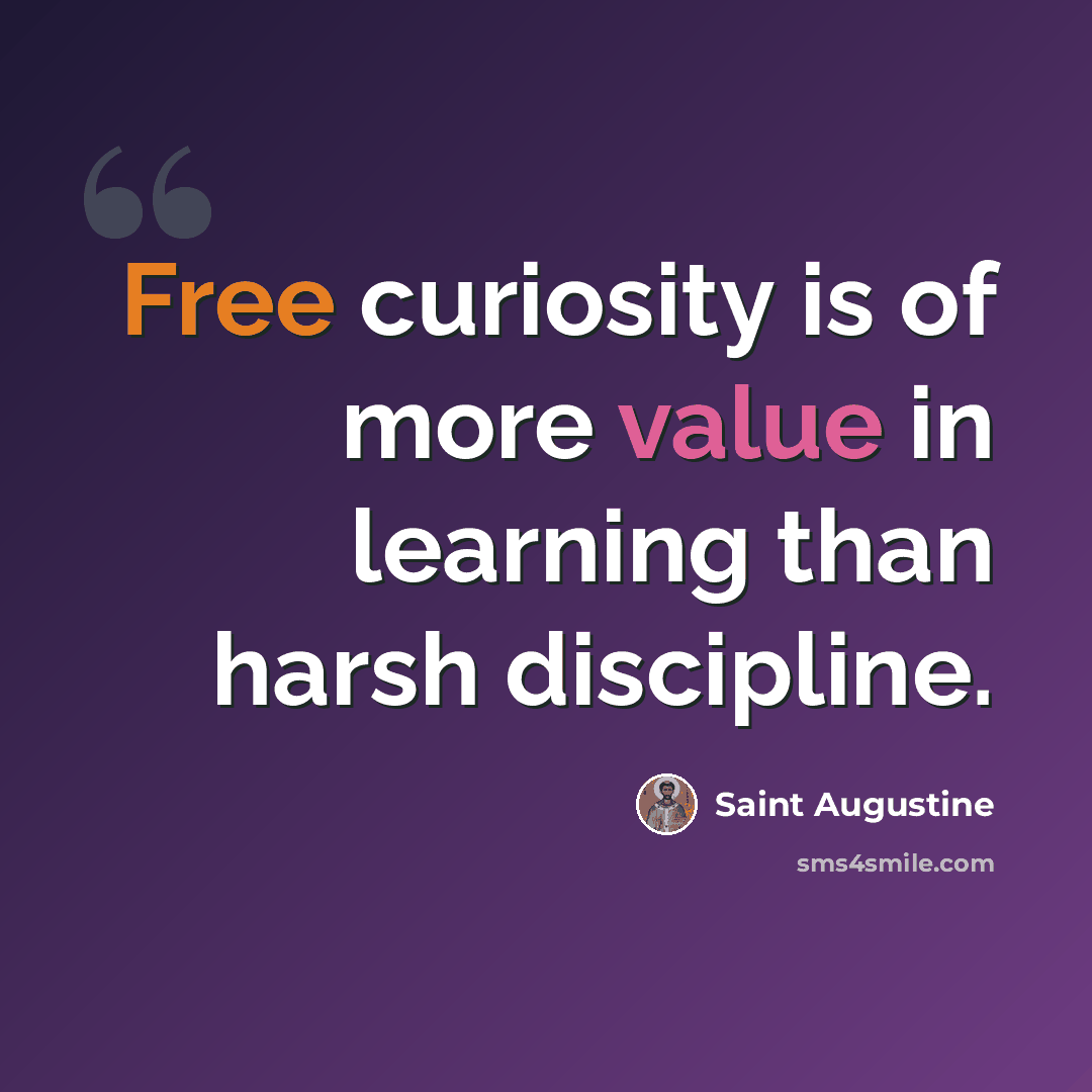 “Free curiosity is of more value in learning than harsh discipline.” quote by Saint Augustine