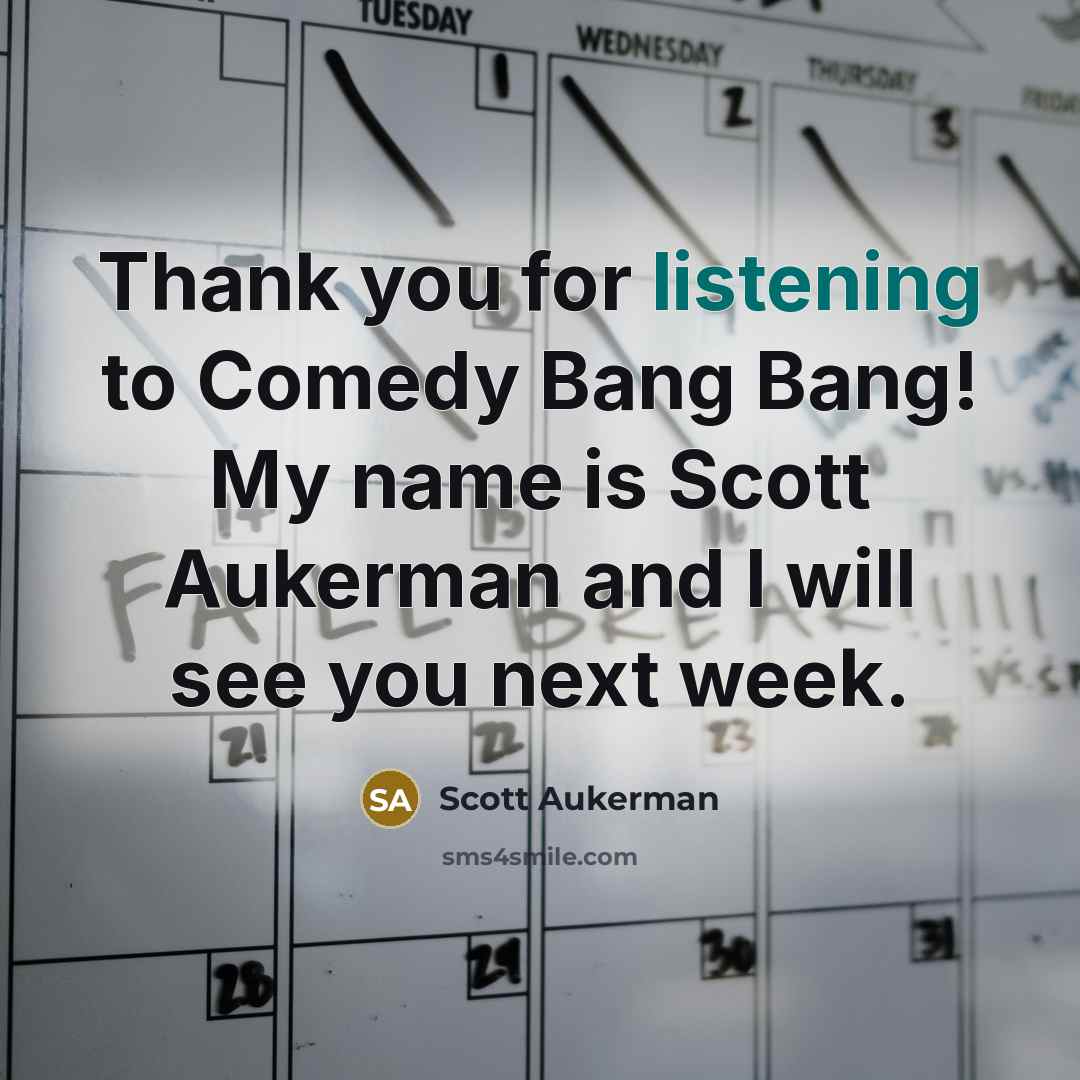 “Thank you for listening to Comedy Bang Bang! My name is Scott Aukerman and I will see you next week.” quote by Scott Aukerman