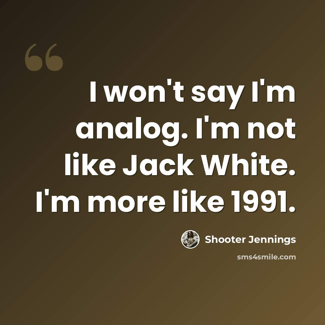“I won't say I'm analog. I'm not like Jack White. I'm more like 1991.” quote by Shooter Jennings