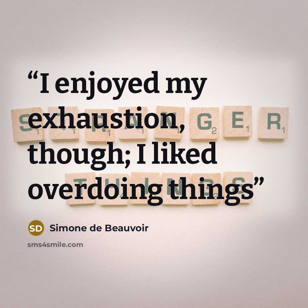 “I enjoyed my exhaustion, though; I liked overdoing things” quote by Simone de Beauvoir