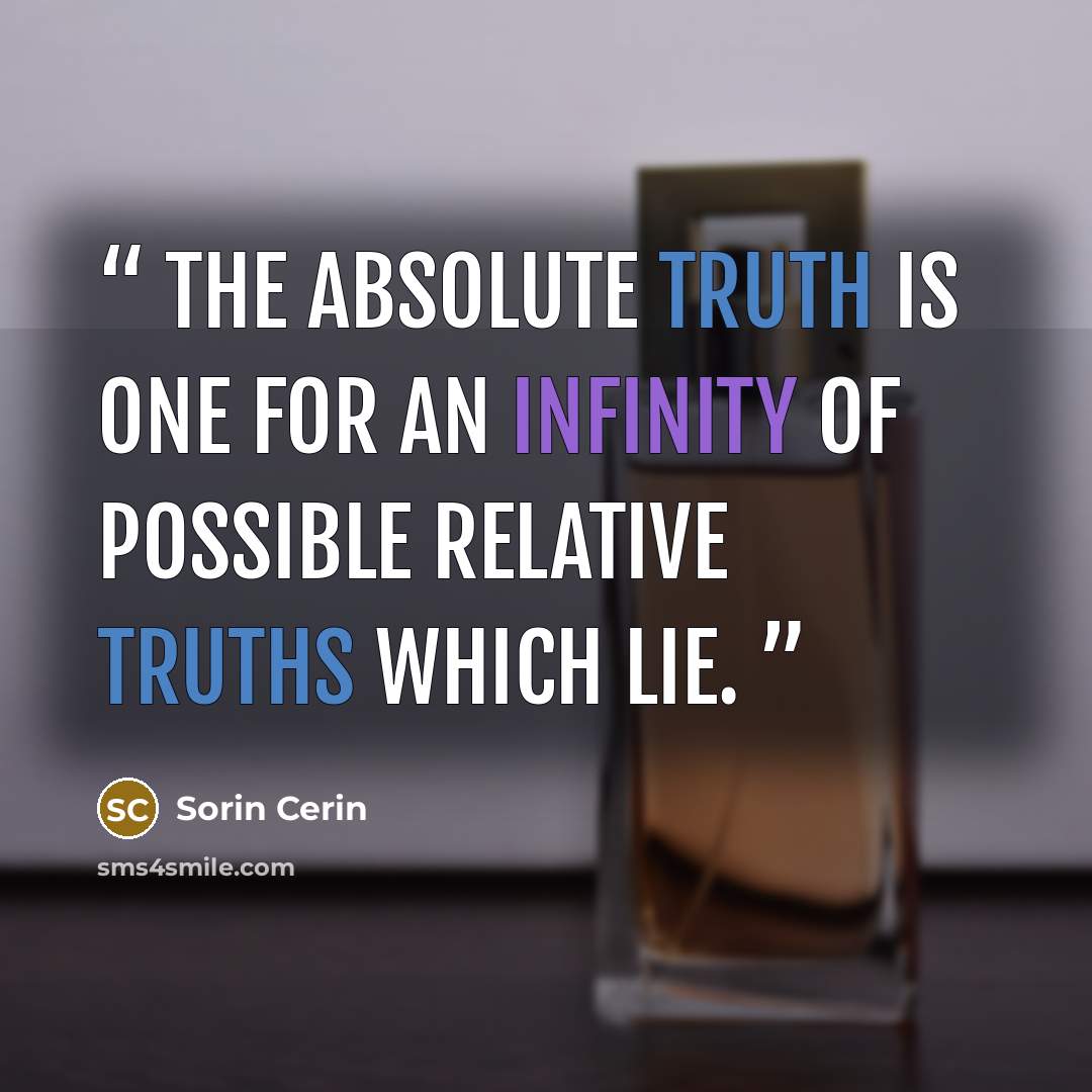 “The absolute truth is one for an infinity of possible relative truths which lie.” quote by Sorin Cerin