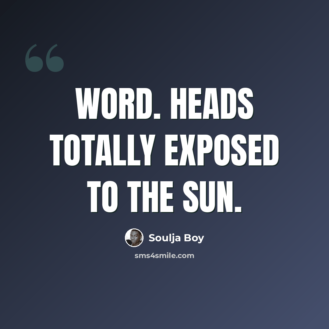 “Word. Heads totally exposed to the sun.” quote by Soulja Boy