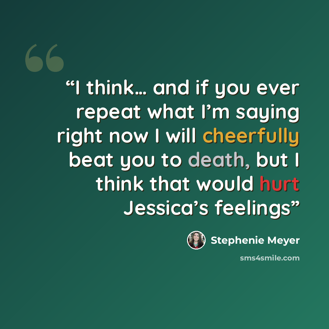 “I think… and if you ever repeat what I’m saying right now I will cheerfully beat you to death, but I think that would hurt Jessica’s feelings” quote by Stephenie Meyer