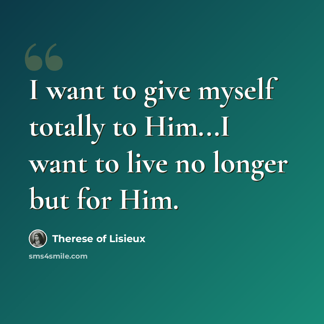 “I want to give myself totally to Him...I want to live no longer but for Him.” quote by Therese of Lisieux