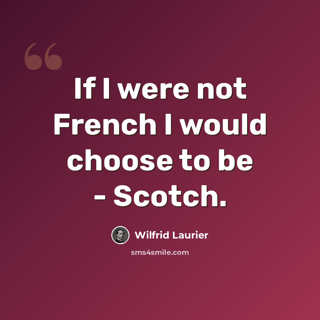 “If I were not French I would choose to be - Scotch.” quote by Wilfrid Laurier