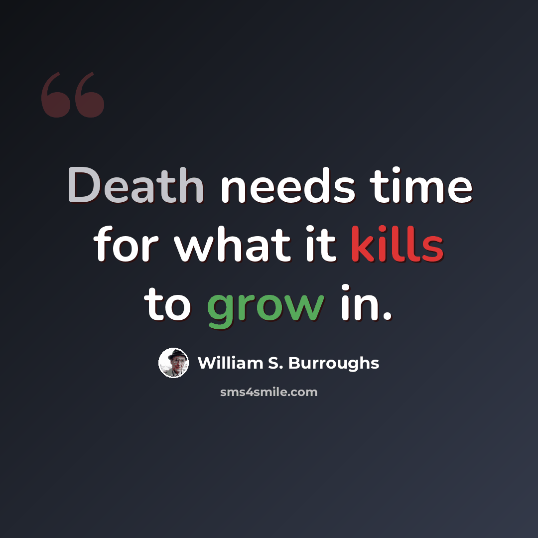 “Death needs time for what it kills to grow in.” quote by William S. Burroughs