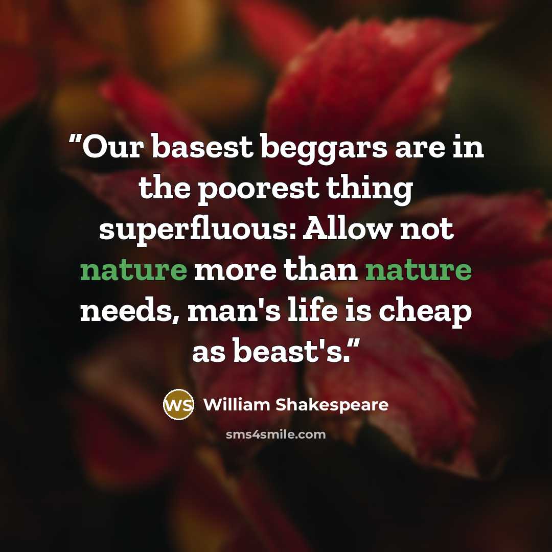“Our basest beggars are in the poorest thing superfluous: Allow not nature more than nature needs, man's life is cheap as beast's.” quote by William Shakespeare