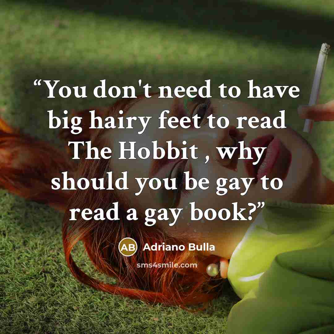 “You don't need to have big hairy feet to read The Hobbit , why should you be gay to read a gay book?” quote by Adriano Bulla