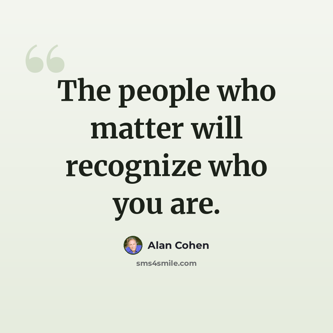“The people who matter will recognize who you are.” quote by Alan Cohen