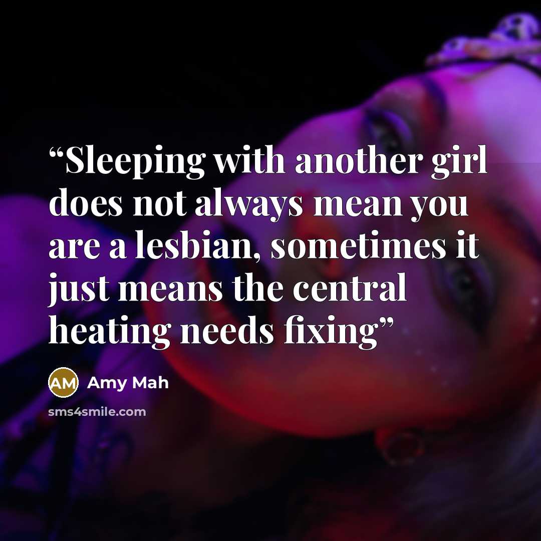 “Sleeping with another girl does not always mean you are a lesbian, sometimes it just means the central heating needs fixing” quote by Amy Mah