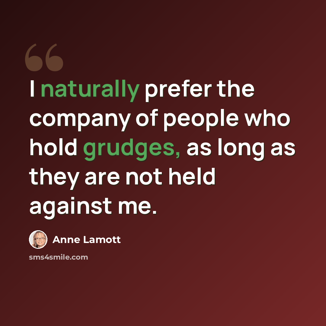 “I naturally prefer the company of people who hold grudges, as long as they are not held against me.” quote by Anne Lamott
