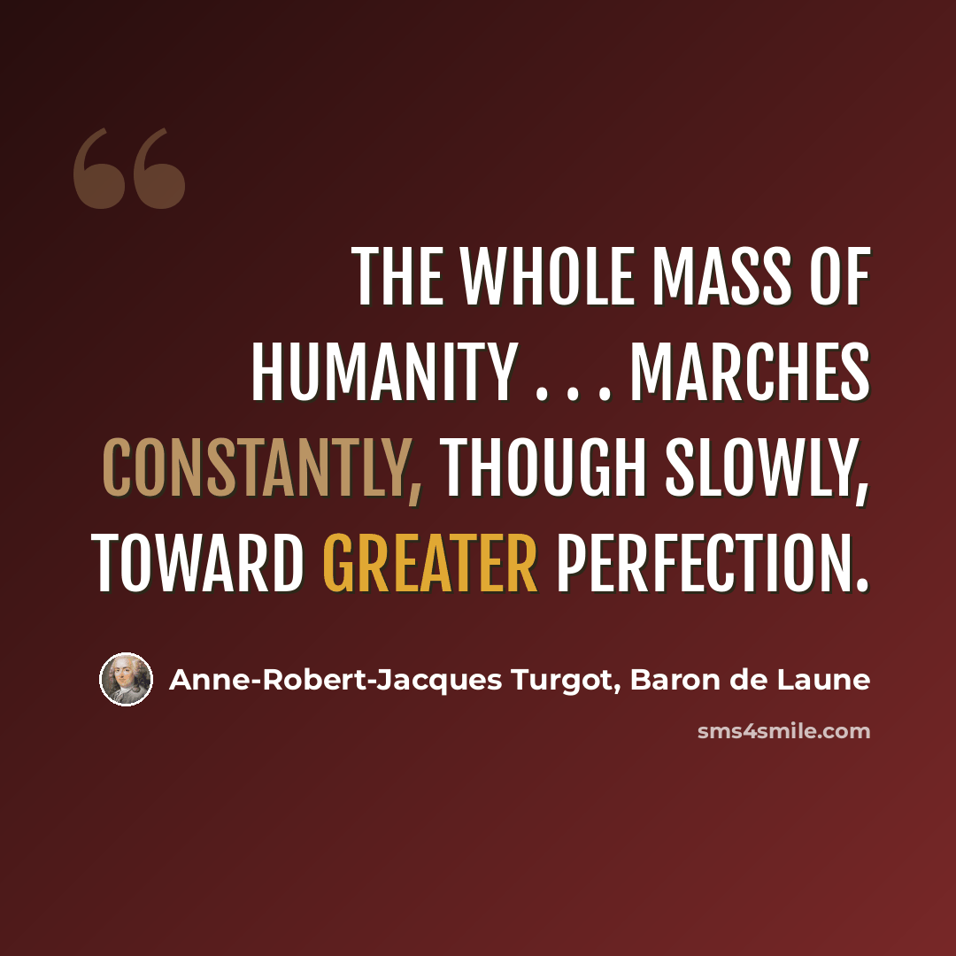 “The whole mass of humanity . . . marches constantly, though slowly, toward greater perfection.” quote by Anne-Robert-Jacques Turgot, Baron de Laune