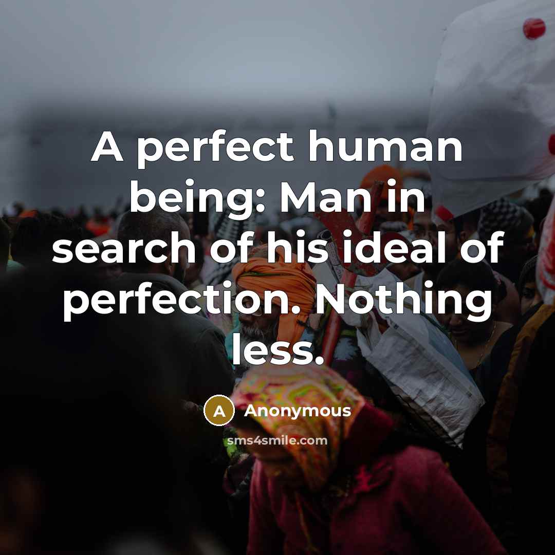“A perfect human being: Man in search of his ideal of perfection. Nothing less.” quote by Anonymous