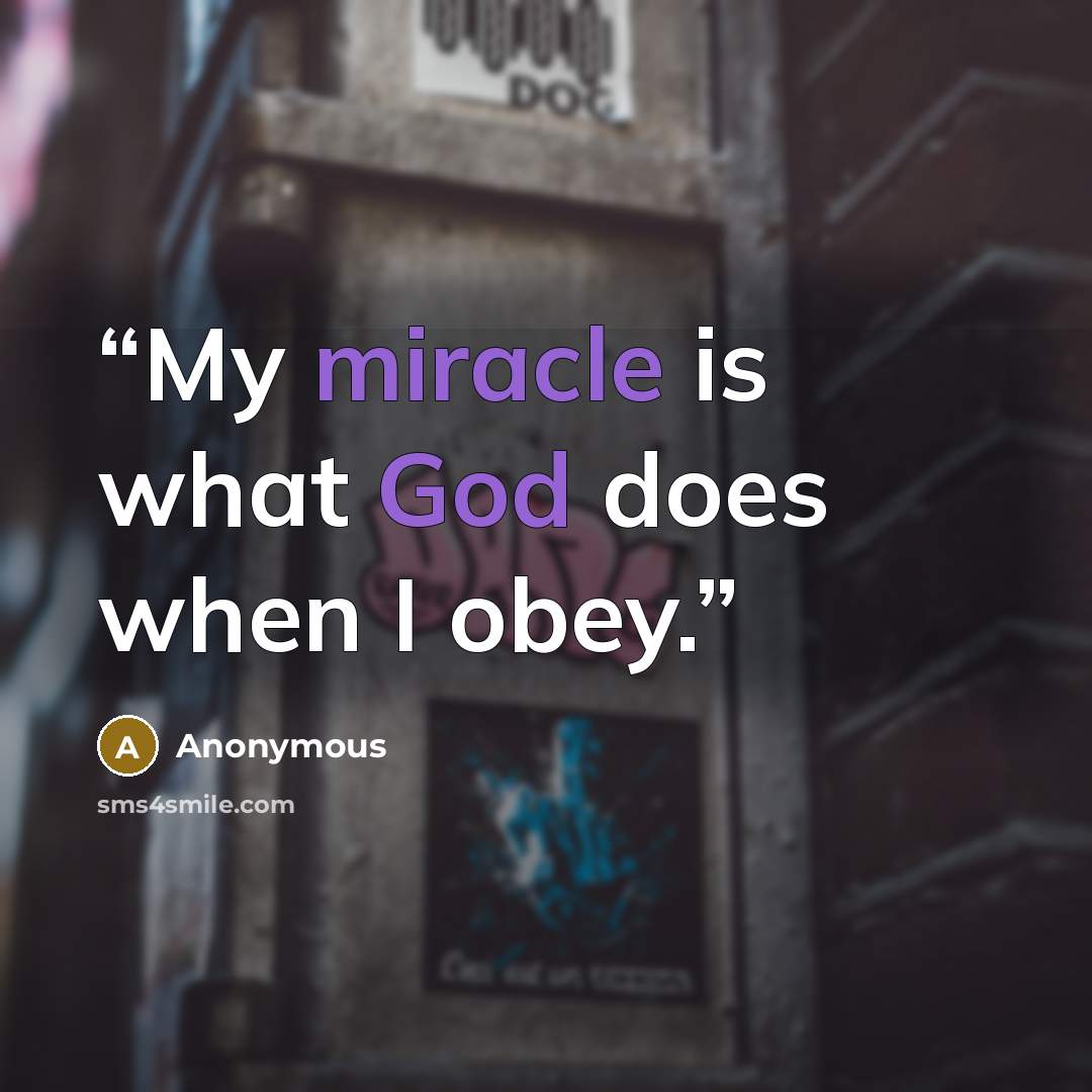 “My miracle is what God does when I obey.” quote by Anonymous
