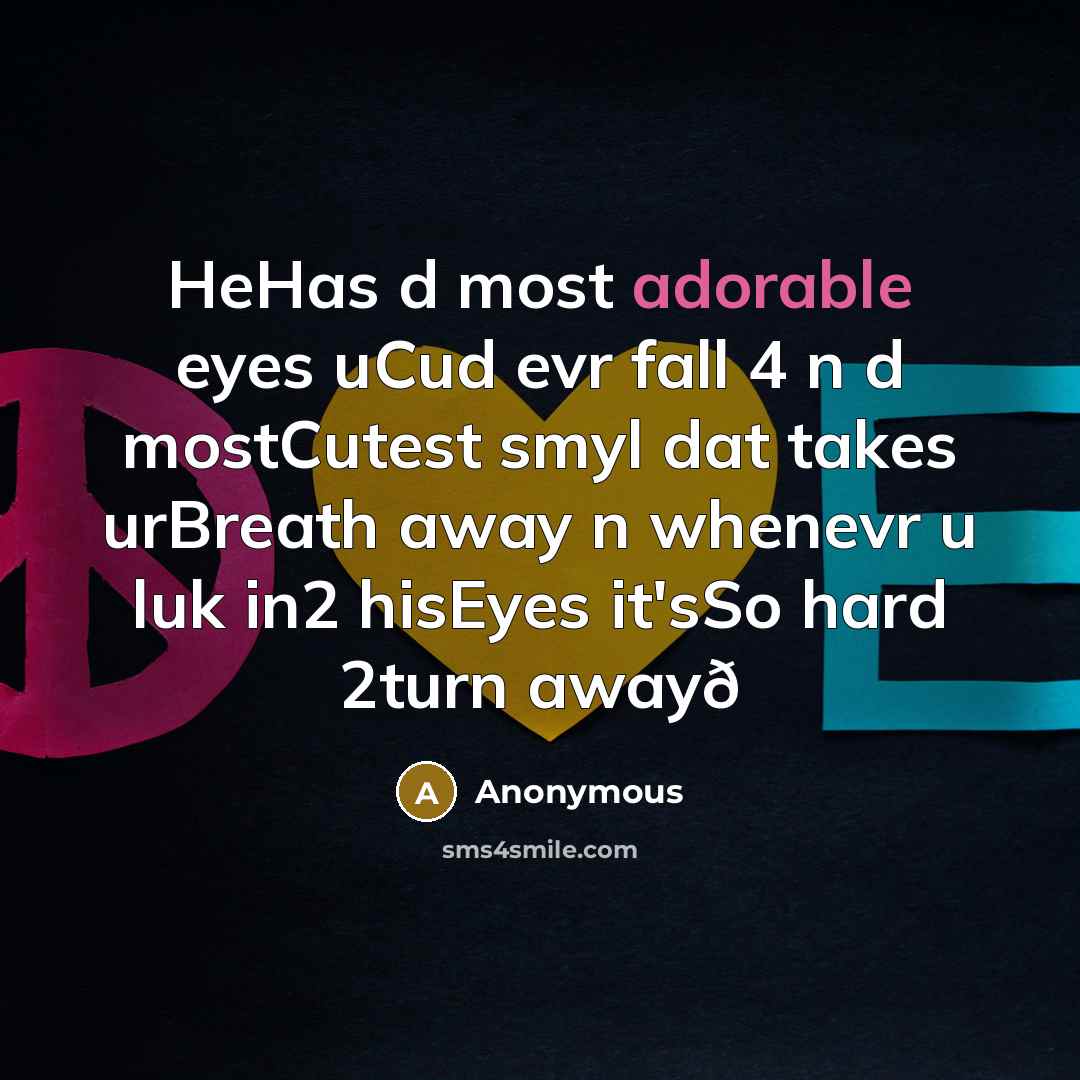 “HeHas d most adorable eyes uCud evr fall 4 n d mostCutest smyl dat takes urBreath away n whenevr u luk in2 hisEyes it'sSo hard 2turn awayð” quote by Anonymous