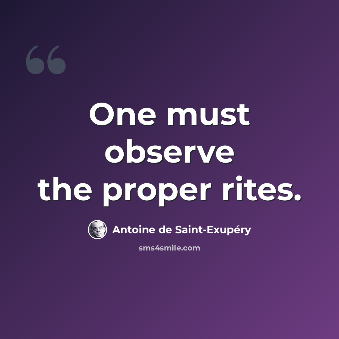 “One must observe the proper rites.” quote by Antoine de Saint-Exupery