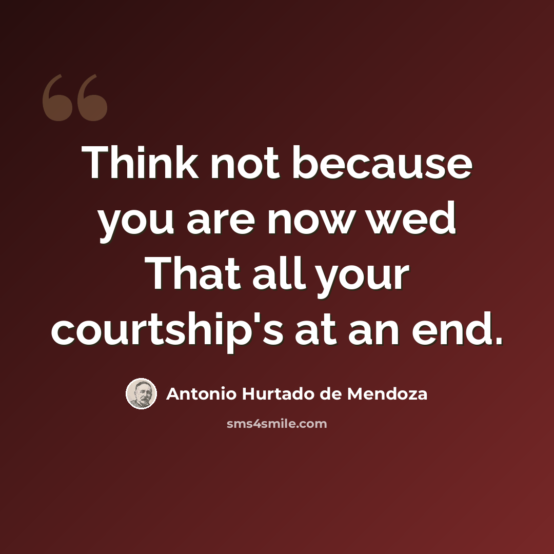 “Think not because you are now wed That all your courtship's at an end.” quote by Antonio Hurtado de Mendoza