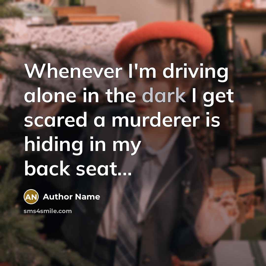 “Whenever I'm driving alone in the dark I get scared a murderer is hiding in my back seat...” quote by Author Name
