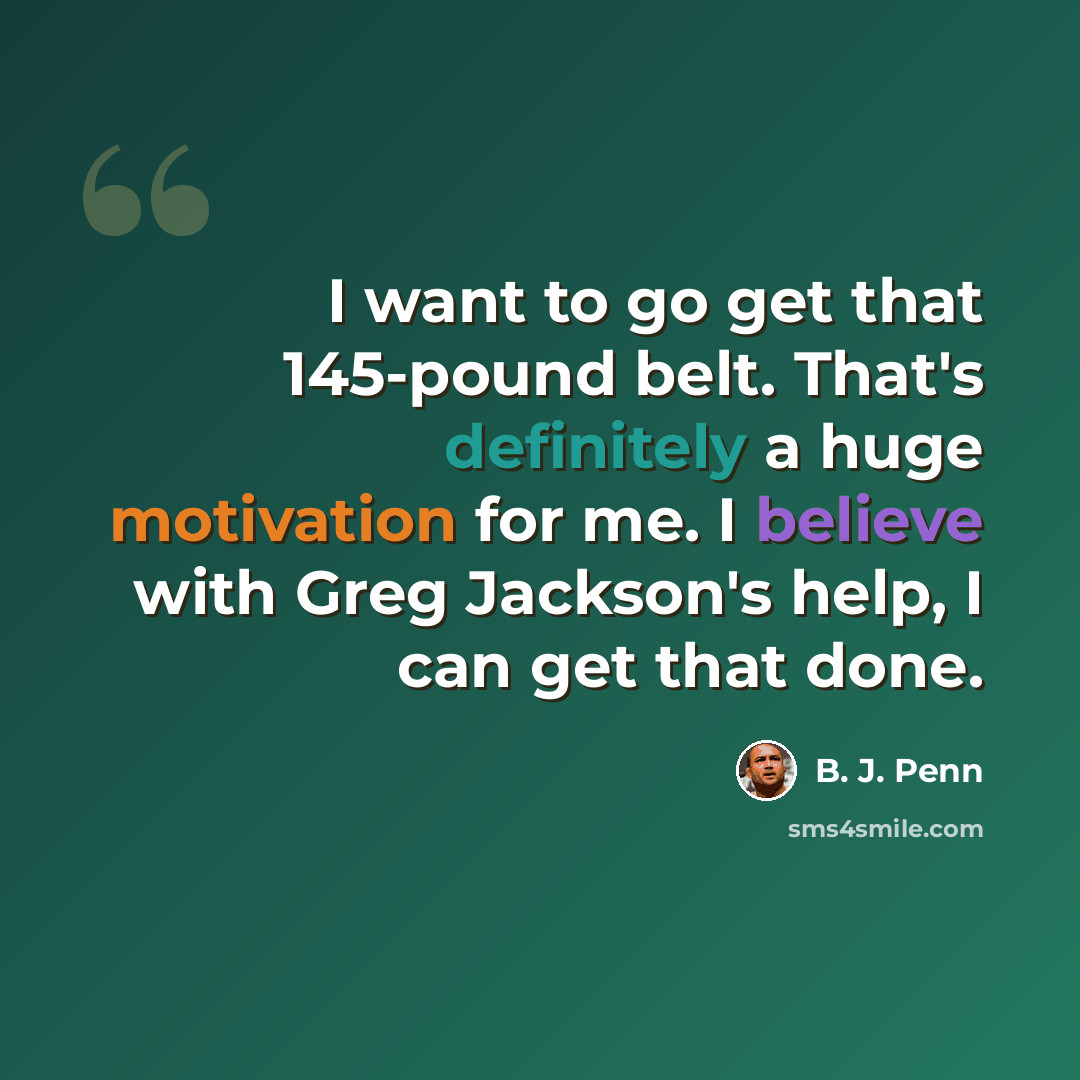 “I want to go get that 145-pound belt. That's definitely a huge motivation for me. I believe with Greg Jackson's help, I can get that done.” quote by B. J. Penn