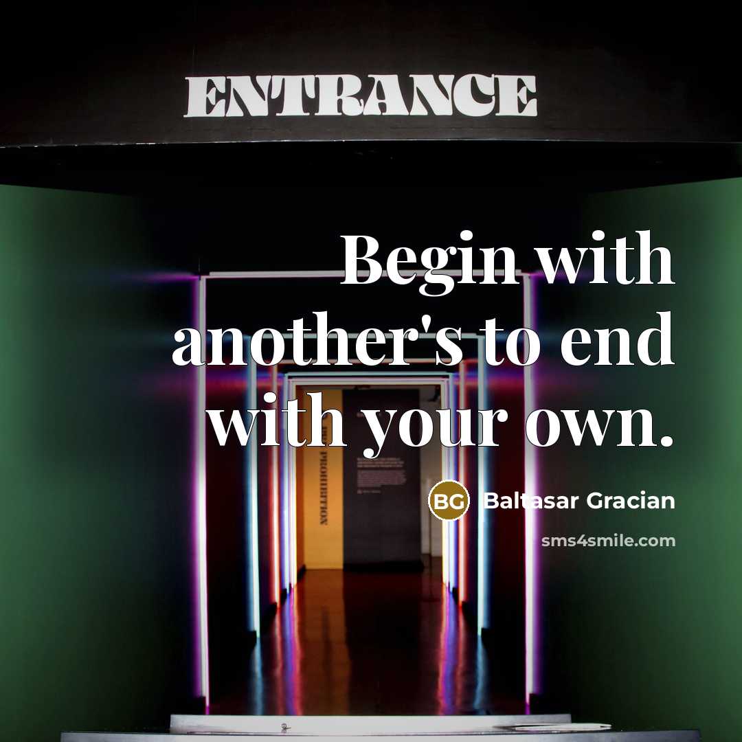 “Begin with another's to end with your own.” quote by Baltasar Gracian