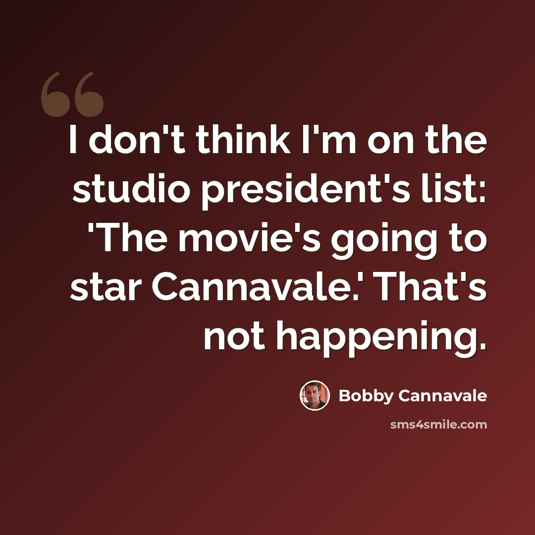“I don't think I'm on the studio president's list: 'The movie's going to star Cannavale.' That's not happening.” quote by Bobby Cannavale