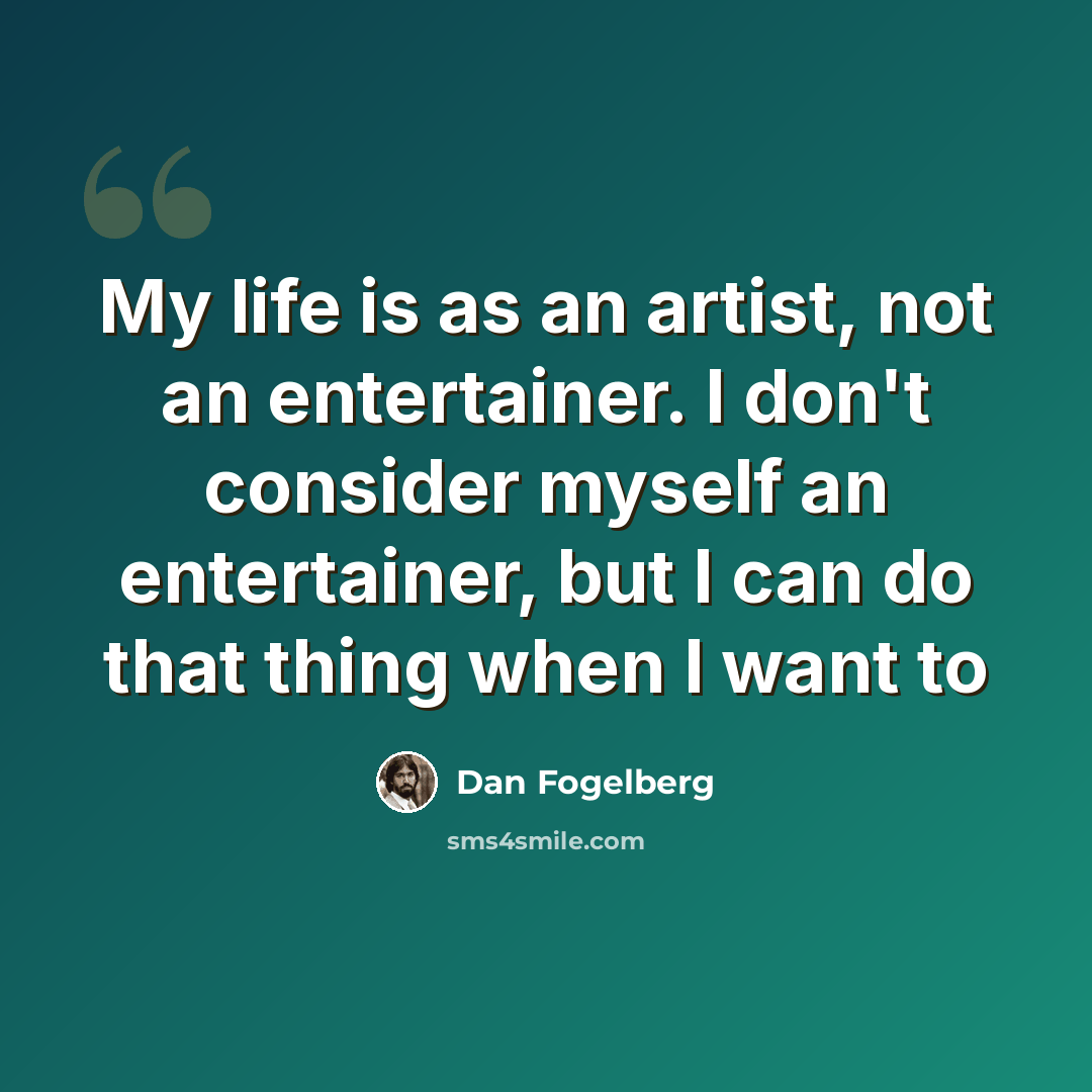 “My life is as an artist, not an entertainer. I don't consider myself an entertainer, but I can do that thing when I want to” quote by Dan Fogelberg