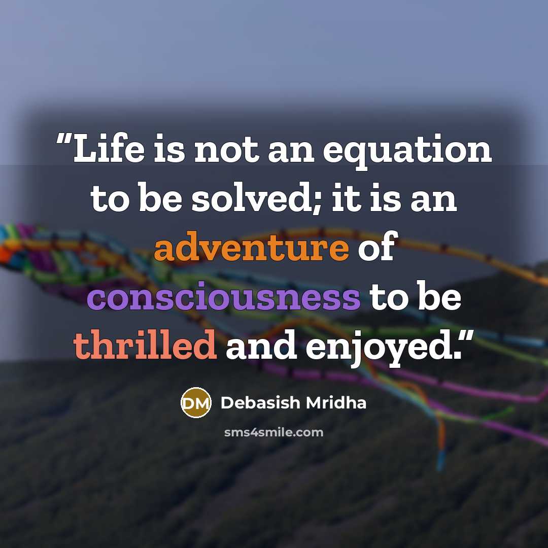 “Life is not an equation to be solved; it is an adventure of consciousness to be thrilled and enjoyed.” quote by Debasish Mridha