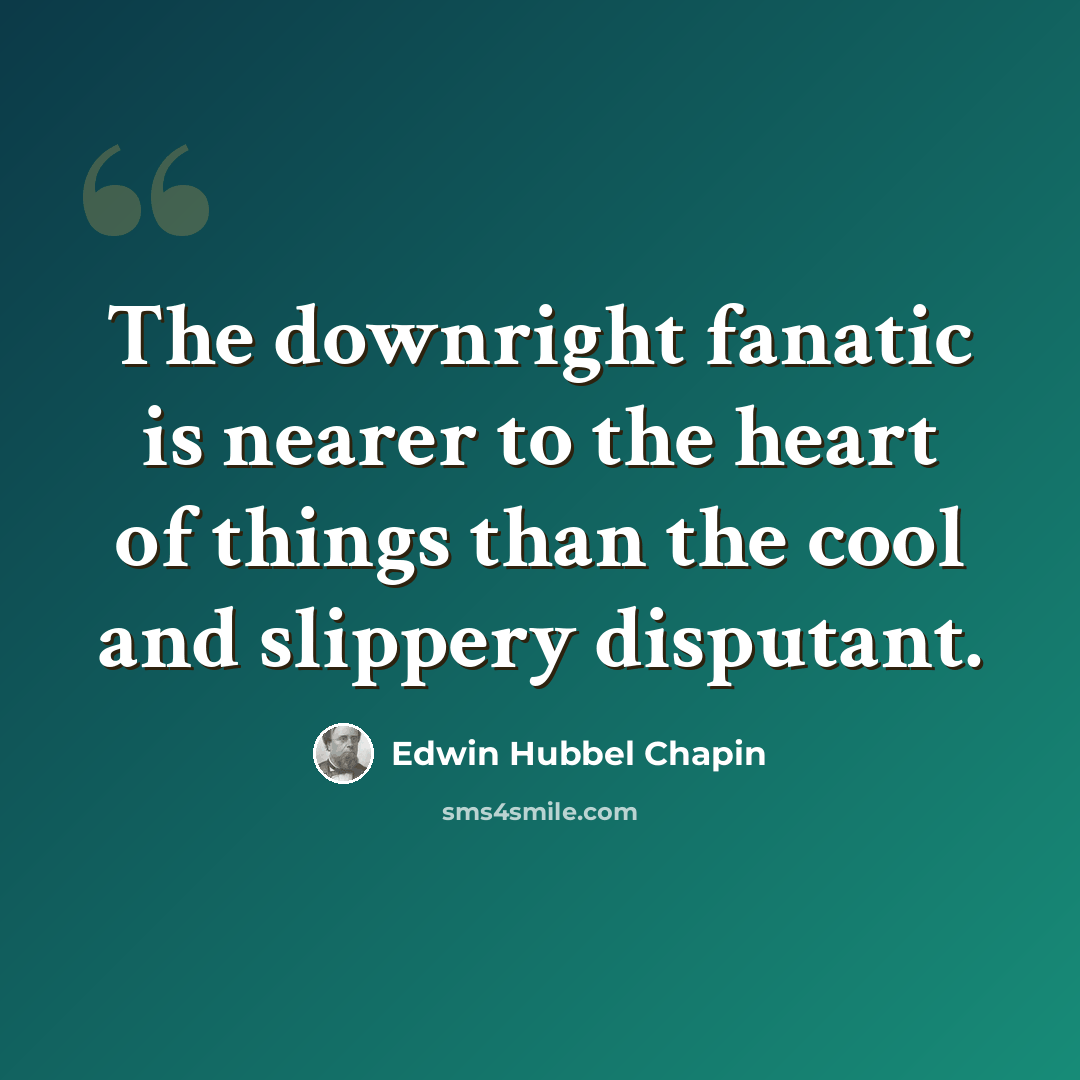 “The downright fanatic is nearer to the heart of things than the cool and slippery disputant.” quote by Edwin Hubbel Chapin