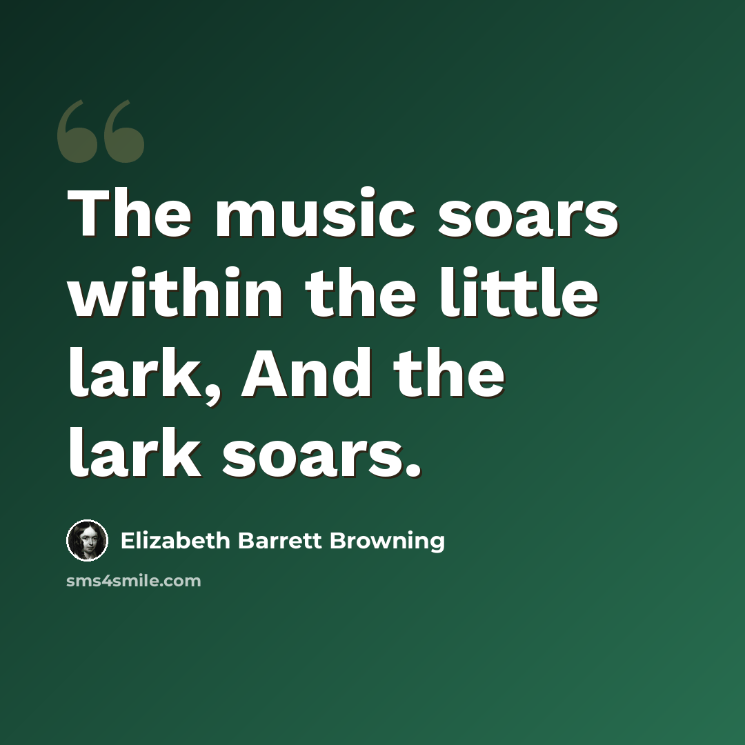 “The music soars within the little lark, And the lark soars.” quote by Elizabeth Barrett Browning