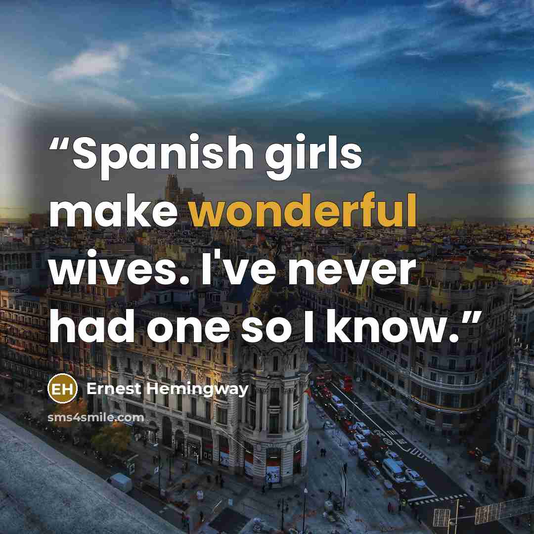 “Spanish girls make wonderful wives. I've never had one so I know.” quote by Ernest Hemingway