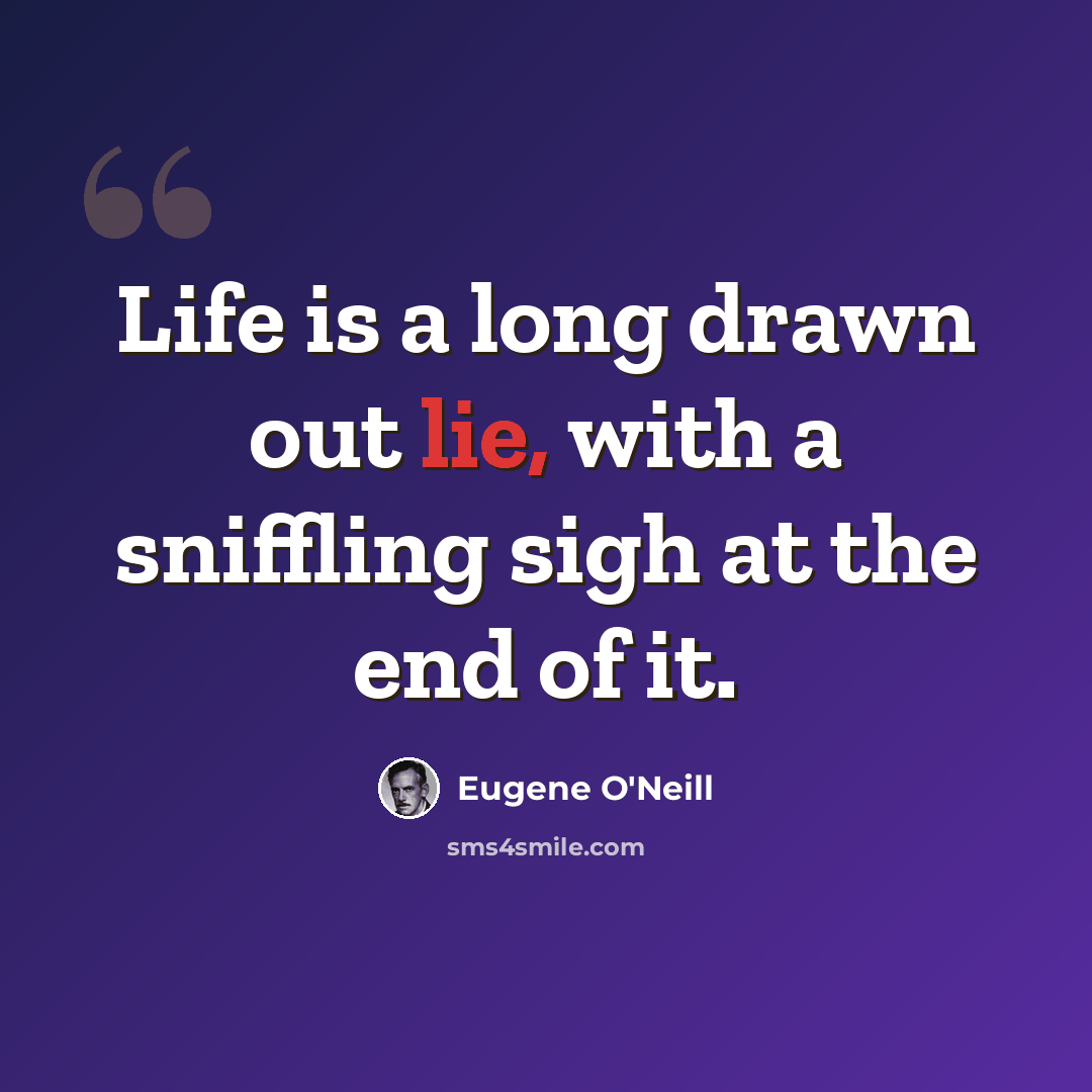 “Life is a long drawn out lie, with a sniffling sigh at the end of it.” quote by Eugene O'Neill