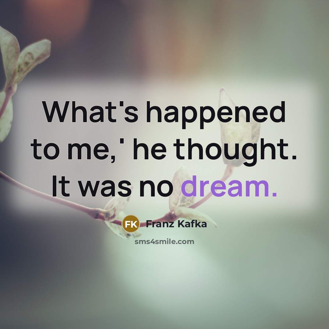 “What's happened to me,' he thought. It was no dream.” quote by Franz Kafka