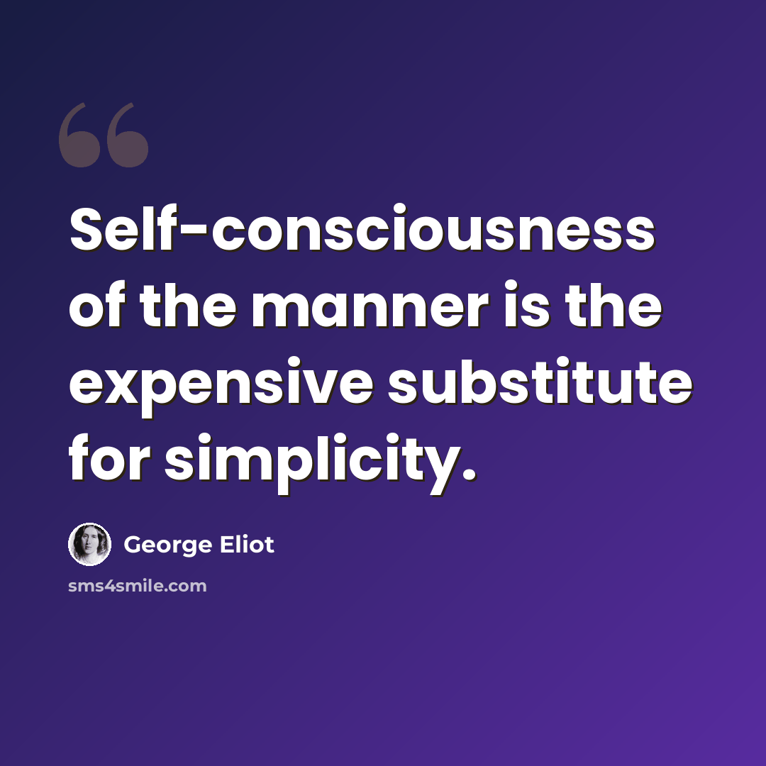 “Self-consciousness of the manner is the expensive substitute for simplicity.” quote by George Eliot